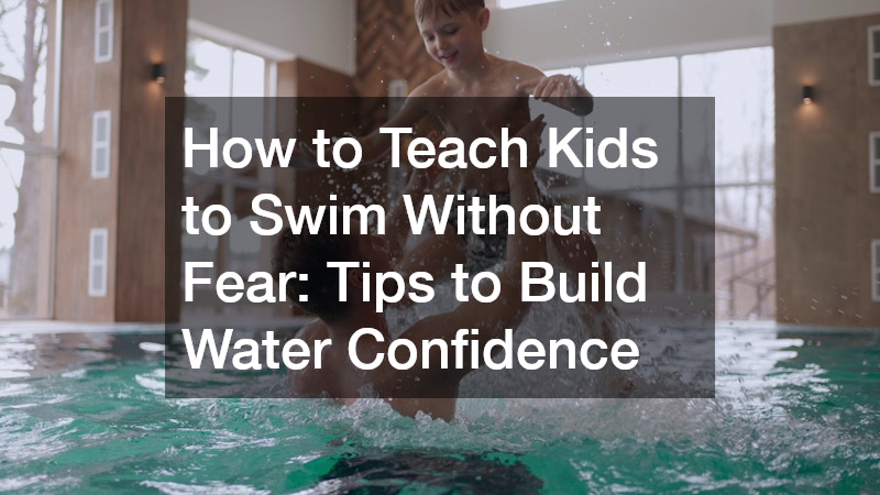 How to Teach Kids to Swim Without Fear: Tips to Build Water Confidence